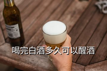 喝完白酒多久可以醒酒