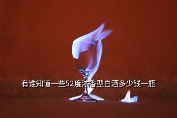 有誰(shuí)知道一些52度濃香型白酒多少錢(qián)一瓶