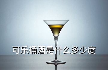 可樂(lè)桶酒是什么多少度