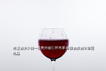 將星酒多少錢一瓶貴州省仁懷市茅臺鎮(zhèn)酒都酒業(yè)集團出品