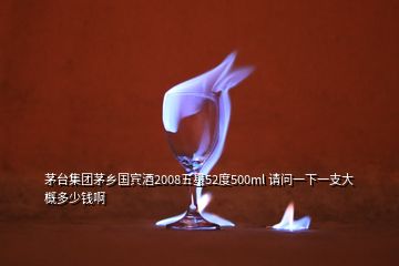 茅臺集團茅鄉(xiāng)國賓酒2008五星52度500ml 請問一下一支大概多少錢啊