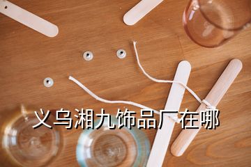 義烏湘九飾品廠在哪