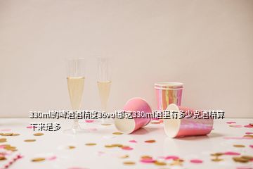 330ml的啤酒酒精度36vol那這330ml酒里有多少克酒精算下來(lái)是多