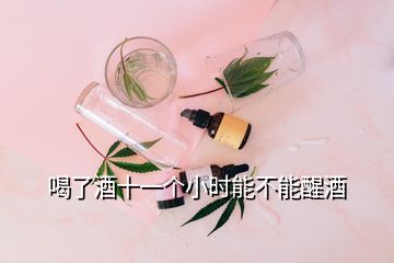 喝了酒十一個(gè)小時(shí)能不能醒酒