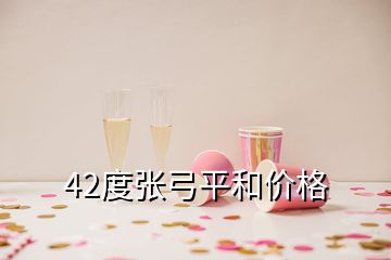 42度張弓平和價格