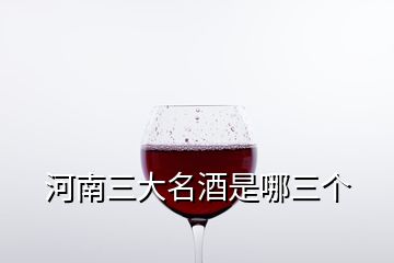 河南三大名酒是哪三個(gè)