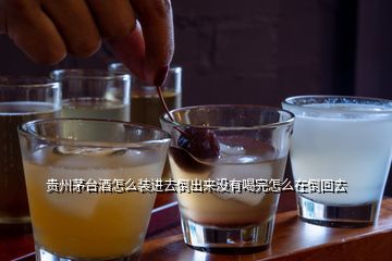 貴州茅臺(tái)酒怎么裝進(jìn)去倒出來沒有喝完怎么在倒回去