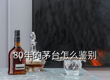 80年的茅臺(tái)怎么鑒別