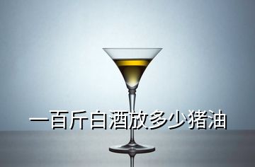 一百斤白酒放多少豬油