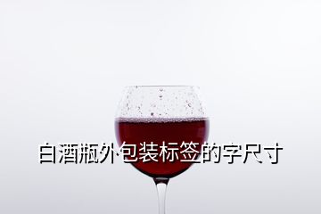 白酒瓶外包裝標(biāo)簽的字尺寸