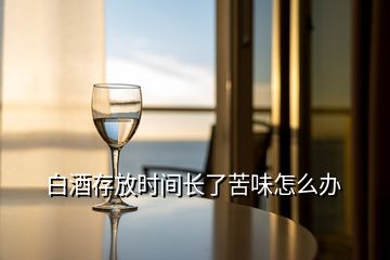 白酒存放時(shí)間長(zhǎng)了苦味怎么辦