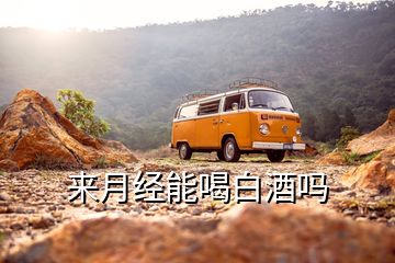 來月經(jīng)能喝白酒嗎