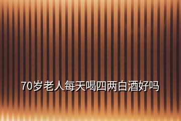 70歲老人每天喝四兩白酒好嗎