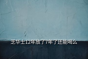 芝華士12年放了7年了還能喝么