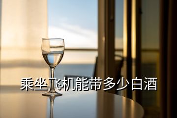 乘坐飛機能帶多少白酒