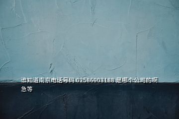 誰知道南京電話號碼 02586903188 是哪個(gè)公司的啊急等