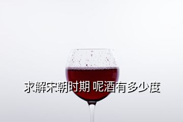 求解宋朝時期 呢酒有多少度