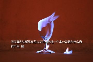 西安鑫利達(dá)貿(mào)易有限公司祥細(xì)地址一個(gè)本公司是作什么商貿(mào)產(chǎn)品  搜