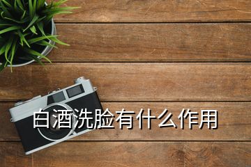 白酒洗臉有什么作用