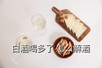 白酒喝多了 怎么解酒