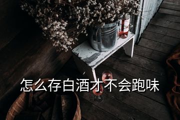 怎么存白酒才不會跑味