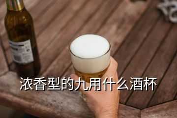 濃香型的九用什么酒杯