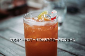 夢見別人給我倒了一杯酒很滿的但是一點都沒溢出來