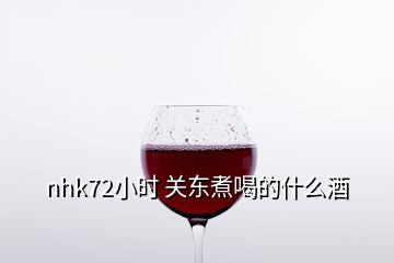 nhk72小時 關(guān)東煮喝的什么酒