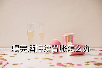 喝完酒持續(xù)胃脹怎么辦