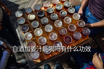 白酒加姜汁能喝嗎有什么功效