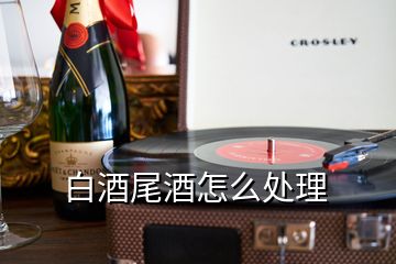 白酒尾酒怎么處理