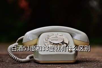 白酒53度和33度就有什么區(qū)別