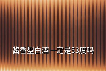 醬香型白酒一定是53度嗎