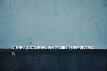 中秋節(jié)提前送父親什么酒好呢同事說(shuō)杜康不錯(cuò) 那有賣(mài)的