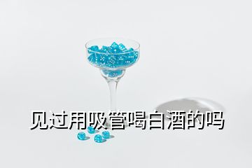 見過用吸管喝白酒的嗎