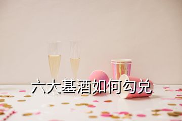 六大基酒如何勾兌