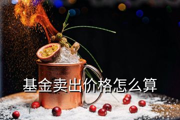 基金賣出價(jià)格怎么算