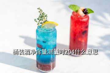 桶裝酒凈含量測量時204什么意思