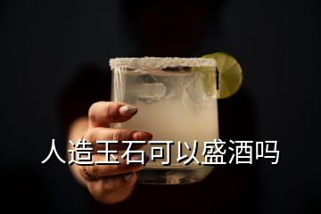 人造玉石可以盛酒嗎