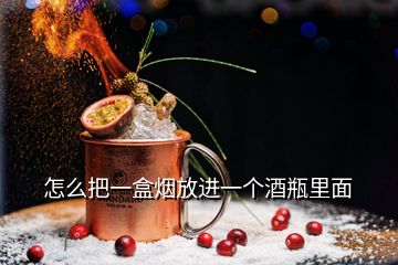 怎么把一盒煙放進一個酒瓶里面