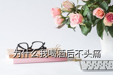 為什么我喝酒后不頭痛