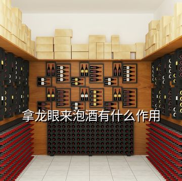 拿龍眼來泡酒有什么作用