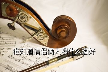 誰知道情侶倆人喝什么酒好