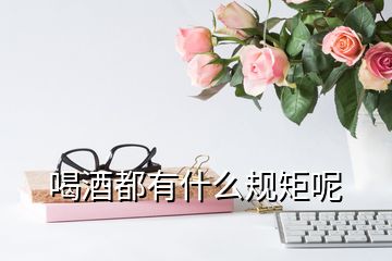 喝酒都有什么規(guī)矩呢