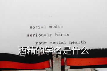 酒精的學(xué)名是什么