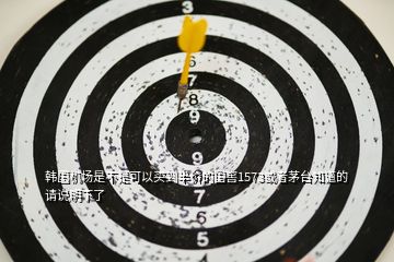 韓國(guó)機(jī)場(chǎng)是不是可以買(mǎi)到半價(jià)的國(guó)窖1573或者茅臺(tái)知道的請(qǐng)說(shuō)明下了
