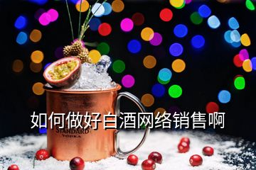 如何做好白酒網(wǎng)絡(luò)銷售啊