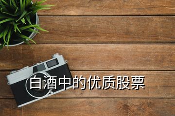 白酒中的優(yōu)質(zhì)股票