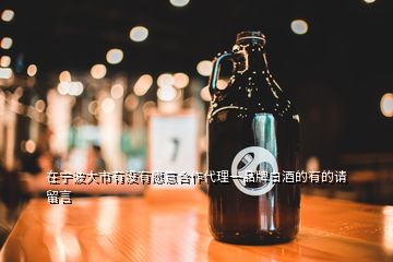 在寧波大市有沒(méi)有愿意合作代理一品牌白酒的有的請(qǐng)留言