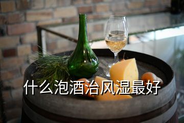 什么泡酒治風(fēng)濕最好